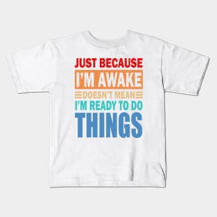 Just because i m awake doesn't mean i m ready to do things Kids T-Shirt